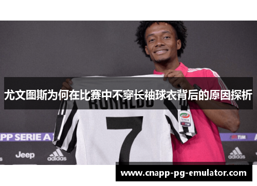 尤文图斯为何在比赛中不穿长袖球衣背后的原因探析