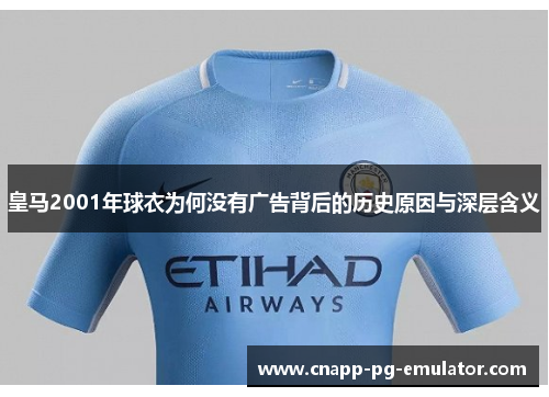 皇马2001年球衣为何没有广告背后的历史原因与深层含义
