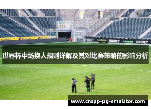 世界杯中场换人规则详解及其对比赛策略的影响分析