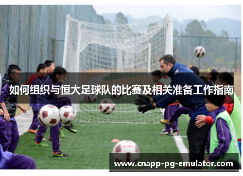 如何组织与恒大足球队的比赛及相关准备工作指南