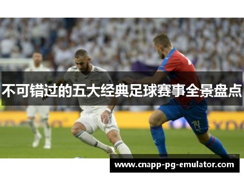 不可错过的五大经典足球赛事全景盘点