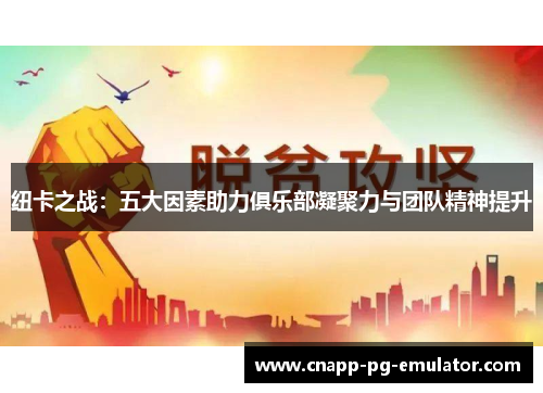 纽卡之战：五大因素助力俱乐部凝聚力与团队精神提升