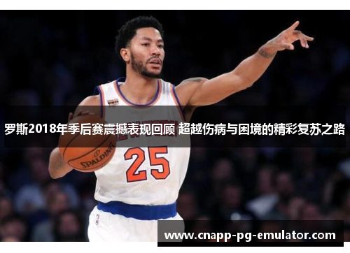 罗斯2018年季后赛震撼表现回顾 超越伤病与困境的精彩复苏之路