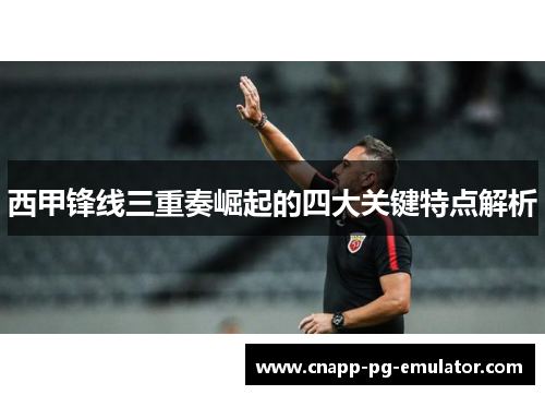 西甲锋线三重奏崛起的四大关键特点解析