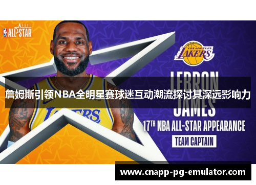 詹姆斯引领NBA全明星赛球迷互动潮流探讨其深远影响力