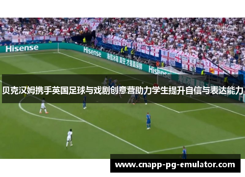 贝克汉姆携手英国足球与戏剧创意营助力学生提升自信与表达能力