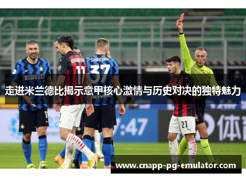 走进米兰德比揭示意甲核心激情与历史对决的独特魅力 走进米兰德比揭示意甲核心激情与历史对决的独特魅力