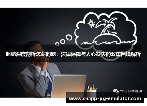 赵鹏深度剖析欠薪问题:法律保障与人心缺失的双重困境解析 赵鹏深度剖析欠薪问题:法律保障与人心缺失的双重困境解析