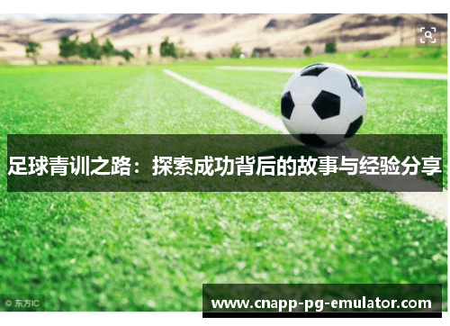 足球青训之路：探索成功背后的故事与经验分享