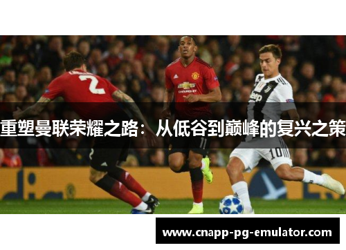 重塑曼联荣耀之路:从低谷到巅峰的复兴之策 重塑曼联荣耀之路:从低谷到巅峰的复兴之策
