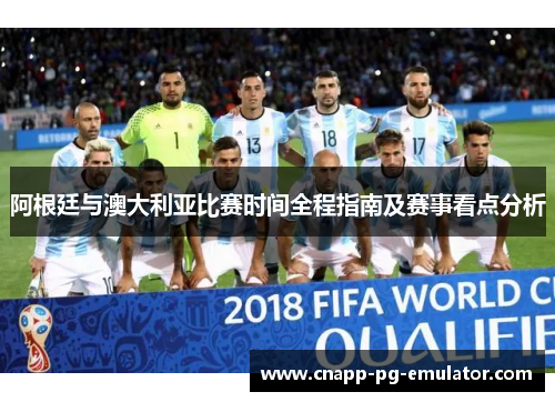 阿根廷与澳大利亚比赛时间全程指南及赛事看点分析 阿根廷与澳大利亚比赛时间全程指南及赛事看点分析