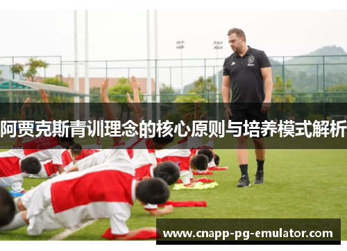 阿贾克斯青训理念的核心原则与培养模式解析
