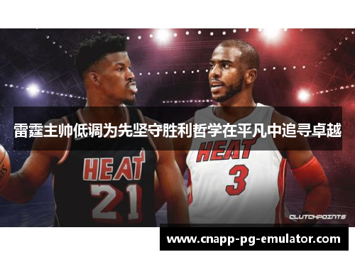 雷霆主帅低调为先坚守胜利哲学在平凡中追寻卓越