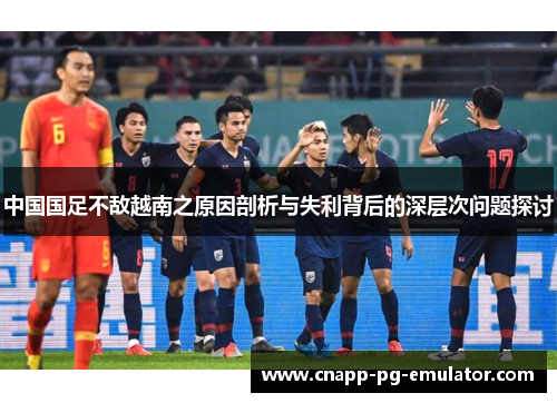 中国国足不敌越南之原因剖析与失利背后的深层次问题探讨 中国国足不敌越南之原因剖析与失利背后的深层次问题探讨