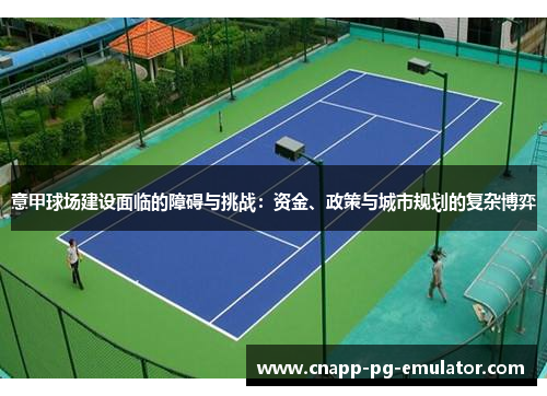 意甲球场建设面临的障碍与挑战:资金、政策与城市规划的复杂博弈 意甲球场建设面临的障碍与挑战:资金、政策与城市规划的复杂博弈