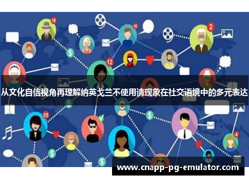 从文化自信视角再理解纳英戈兰不使用请现象在社交语境中的多元表达 从文化自信视角再理解纳英戈兰不使用请现象在社交语境中的多元表达