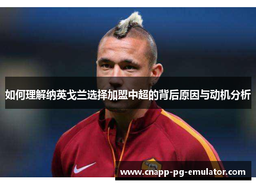如何理解纳英戈兰选择加盟中超的背后原因与动机分析 如何理解纳英戈兰选择加盟中超的背后原因与动机分析