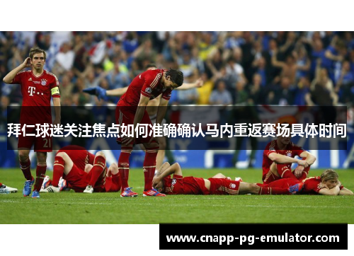 拜仁球迷关注焦点如何准确确认马内重返赛场具体时间 拜仁球迷关注焦点如何准确确认马内重返赛场具体时间