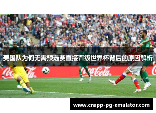 美国队为何无需预选赛直接晋级世界杯背后的原因解析