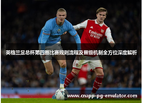 英格兰足总杯第四圈比赛规则流程及晋级机制全方位深度解析
