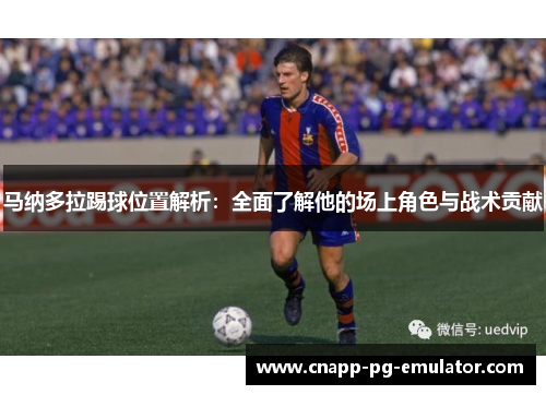 马纳多拉踢球位置解析：全面了解他的场上角色与战术贡献