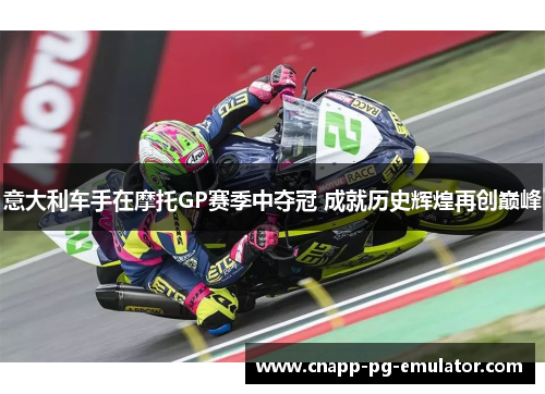 意大利车手在摩托GP赛季中夺冠 成就历史辉煌再创巅峰