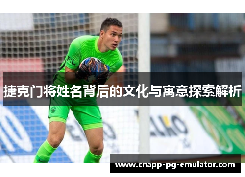 捷克门将姓名背后的文化与寓意探索解析