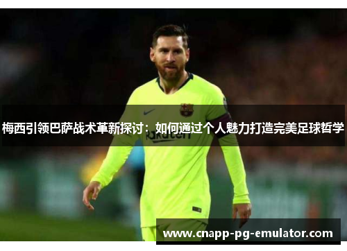 梅西引领巴萨战术革新探讨:如何通过个人魅力打造完美足球哲学 梅西引领巴萨战术革新探讨:如何通过个人魅力打造完美足球哲学