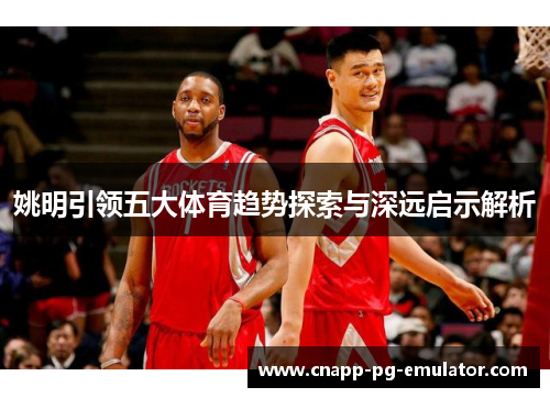 姚明引领五大体育趋势探索与深远启示解析