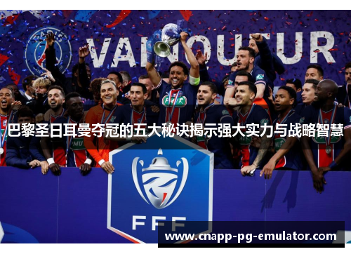 巴黎圣日耳曼夺冠的五大秘诀揭示强大实力与战略智慧 巴黎圣日耳曼夺冠的五大秘诀揭示强大实力与战略智慧