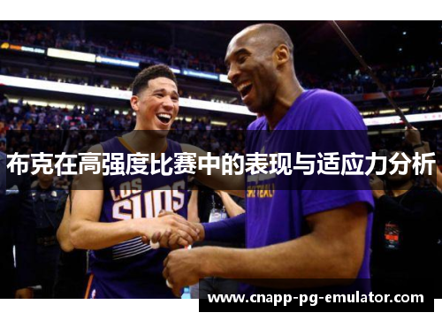 布克在高强度比赛中的表现与适应力分析