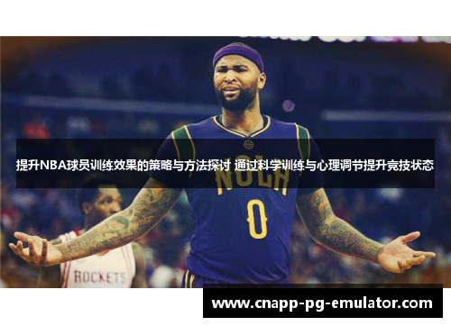 提升NBA球员训练效果的策略与方法探讨 通过科学训练与心理调节提升竞技状态