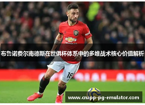布鲁诺费尔南德斯在世俱杯体系中的多维战术核心价值解析