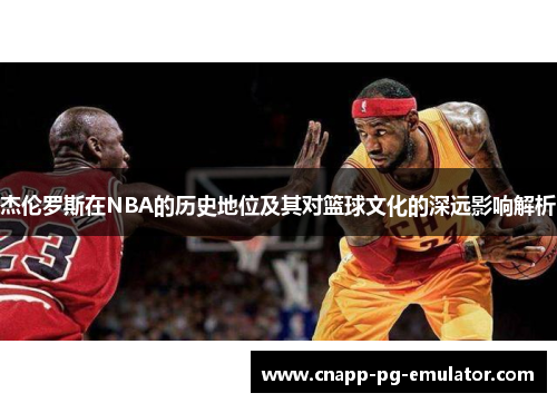杰伦罗斯在NBA的历史地位及其对篮球文化的深远影响解析
