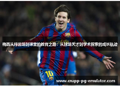 梅西从绿茵场到课堂的教育之路：从球场天才到学术探索的成长轨迹