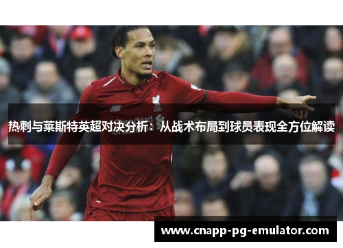 热刺与莱斯特英超对决分析:从战术布局到球员表现全方位解读 热刺与莱斯特英超对决分析:从战术布局到球员表现全方位解读