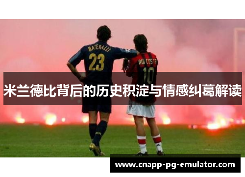 米兰德比背后的历史积淀与情感纠葛解读