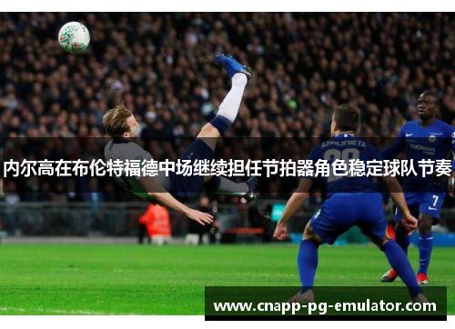 内尔高在布伦特福德中场继续担任节拍器角色稳定球队节奏