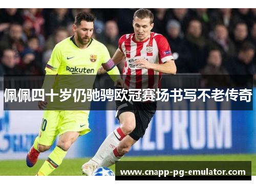 佩佩四十岁仍驰骋欧冠赛场书写不老传奇