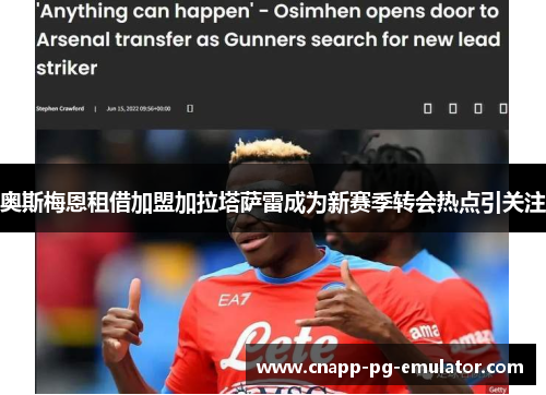 奥斯梅恩租借加盟加拉塔萨雷成为新赛季转会热点引关注 奥斯梅恩租借加盟加拉塔萨雷成为新赛季转会热点引关注