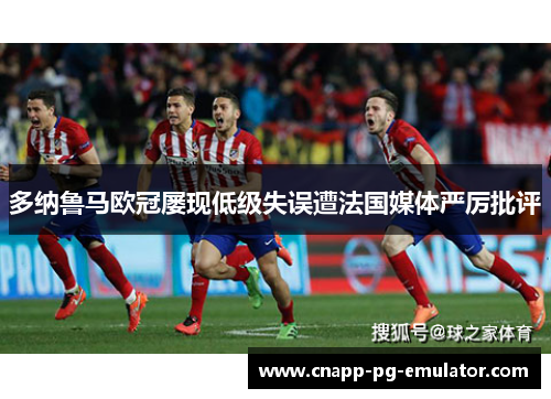 多纳鲁马欧冠屡现低级失误遭法国媒体严厉批评 多纳鲁马欧冠屡现低级失误遭法国媒体严厉批评