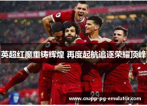 英超红魔重铸辉煌 再度起航追逐荣耀顶峰