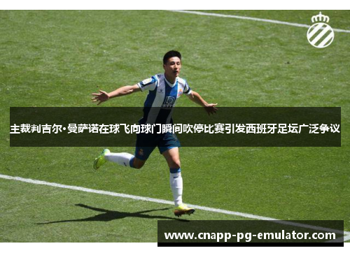 主裁判吉尔·曼萨诺在球飞向球门瞬间吹停比赛引发西班牙足坛广泛争议